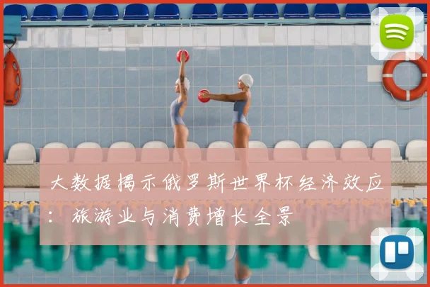 大数据揭示俄罗斯世界杯经济效应：旅游业与消费增长全景