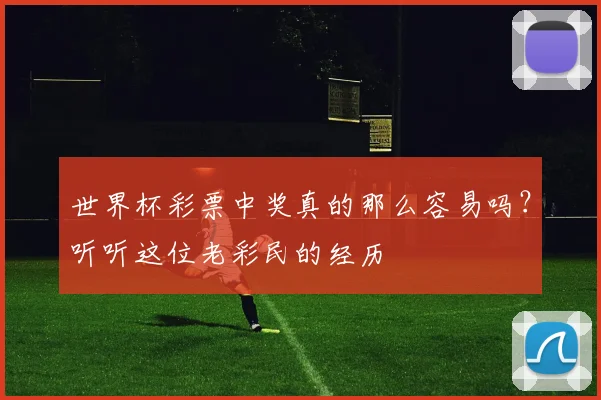 世界杯彩票中奖真的那么容易吗?听听这位老彩民的经历