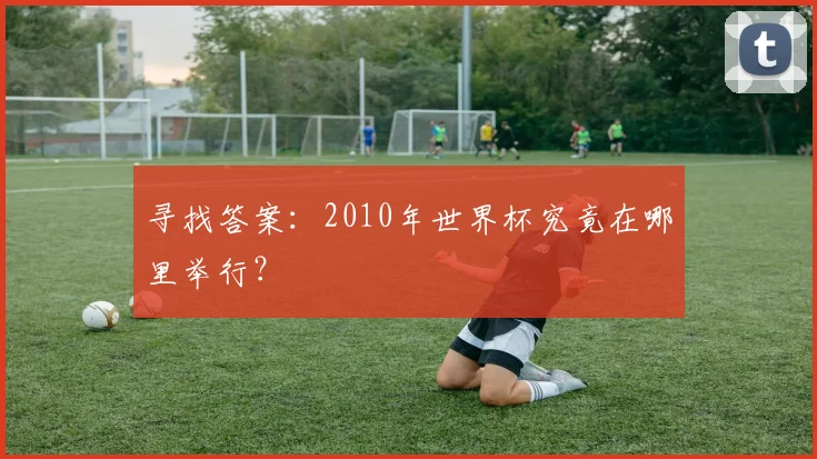 寻找答案:2010年世界杯究竟在哪里举行?