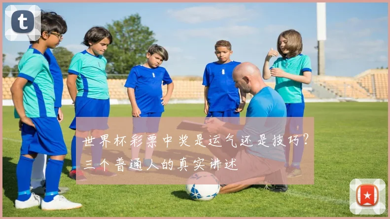 世界杯彩票中奖是运气还是技巧？三个普通人的真实讲述
