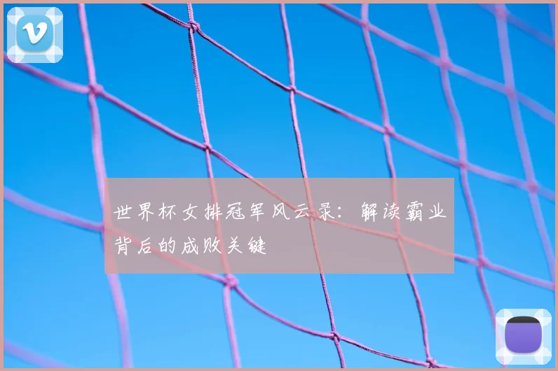 世界杯女排冠军风云录:解读霸业背后的成败关键