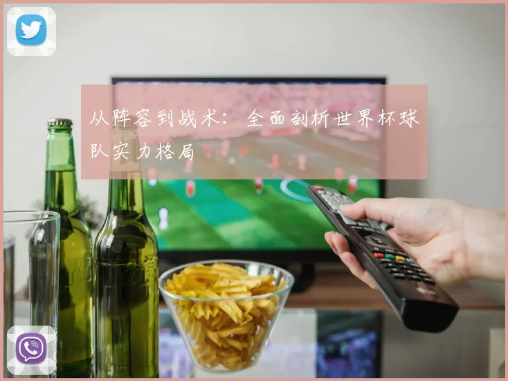 从阵容到战术:全面剖析世界杯球队实力格局