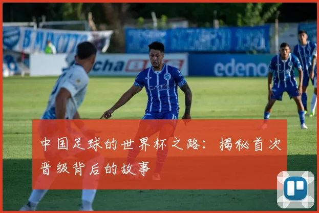 中国足球的世界杯之路:揭秘首次晋级背后的故事
