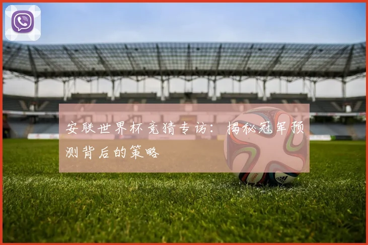 安联世界杯竞猜专访：揭秘冠军预测背后的策略