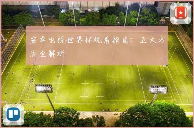 安卓电视世界杯观看指南：五大方法全解析