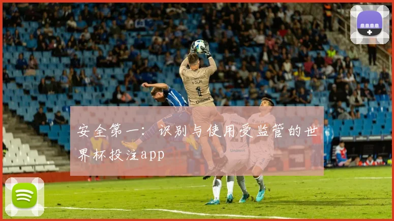 安全第一：识别与使用受监管的世界杯投注app