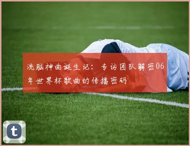洗脑神曲诞生记：专访团队解密06年世界杯歌曲的传播密码