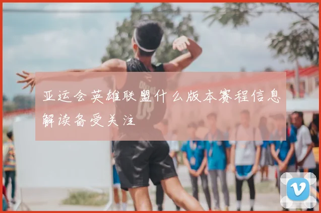 亚运会英雄联盟什么版本赛程信息解读备受关注