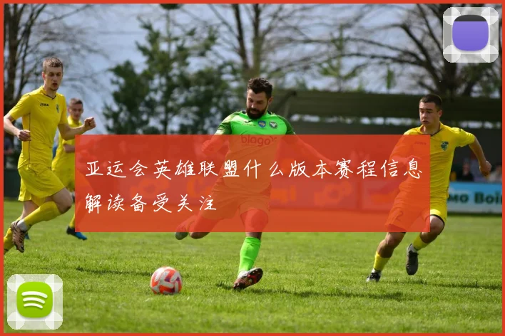 亚运会英雄联盟什么版本赛程信息解读备受关注