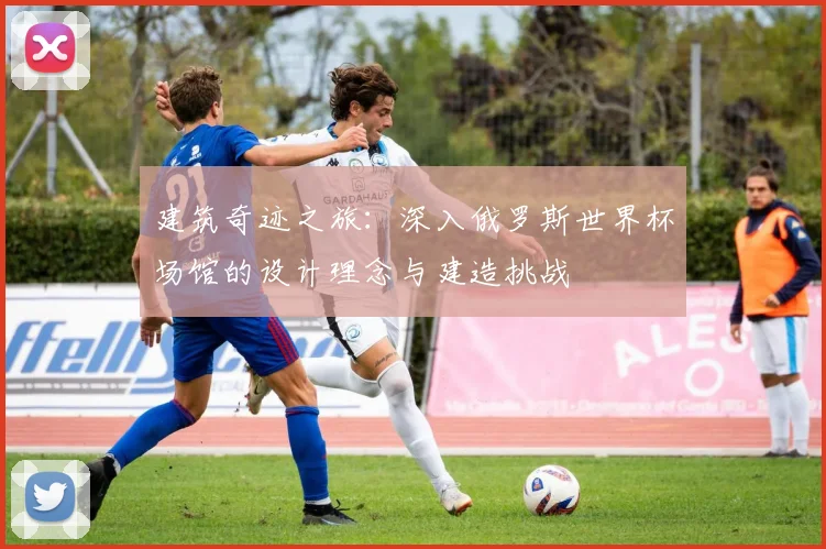 建筑奇迹之旅：深入俄罗斯世界杯场馆的设计理念与建造挑战