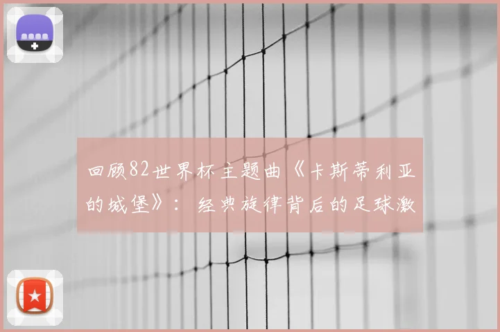 回顾82世界杯主题曲《卡斯蒂利亚的城堡》：经典旋律背后的足球激情