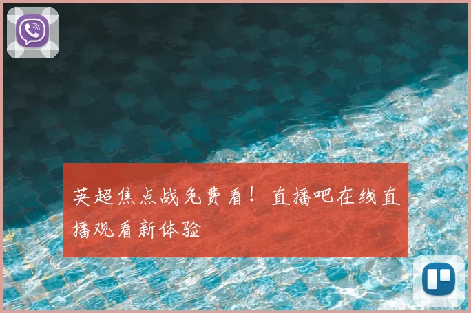 英超焦点战免费看！直播吧在线直播观看新体验