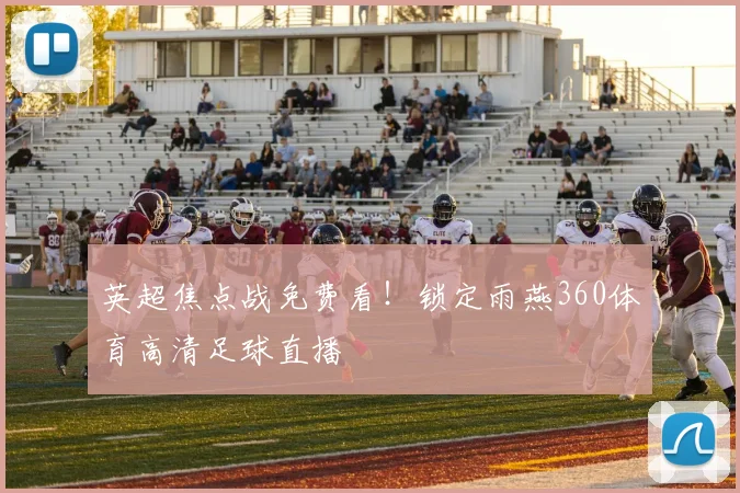 英超焦点战免费看！锁定雨燕360体育高清足球直播