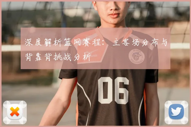 深度解析篮网赛程：主客场分布与背靠背挑战分析