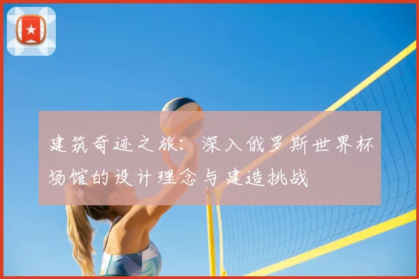 建筑奇迹之旅：深入俄罗斯世界杯场馆的设计理念与建造挑战