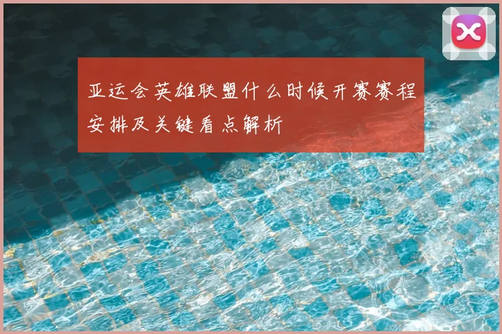 亚运会英雄联盟什么时候开赛赛程安排及关键看点解析